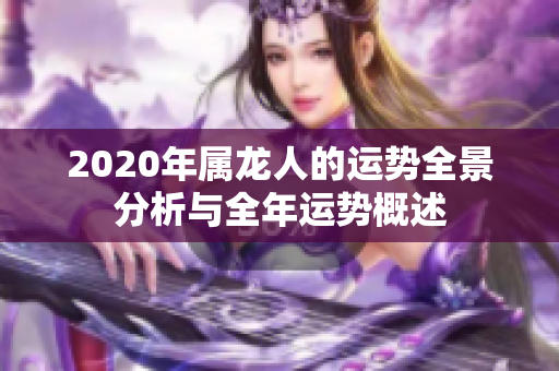 2020年属龙人的运势全景分析与全年运势概述