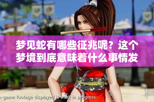 梦见蛇有哪些征兆呢？这个梦境到底意味着什么事情发生呢？