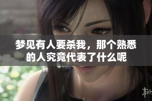 梦见有人要杀我，那个熟悉的人究竟代表了什么呢
