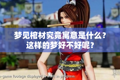 梦见棺材究竟寓意是什么？这样的梦好不好呢？