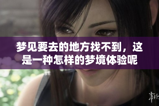 梦见要去的地方找不到，这是一种怎样的梦境体验呢