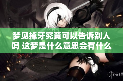 梦见掉牙究竟可以告诉别人吗 这梦是什么意思会有什么影响呢