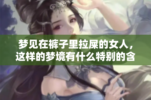 梦见在裤子里拉屎的女人，这样的梦境有什么特别的含义吗