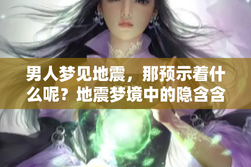 男人梦见地震，那预示着什么呢？地震梦境中的隐含含义究竟是什么？