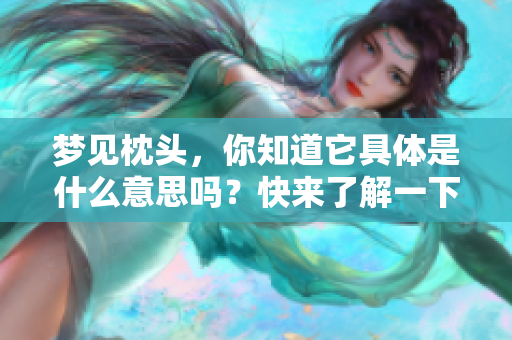 梦见枕头，你知道它具体是什么意思吗？快来了解一下这个梦的含义吧！