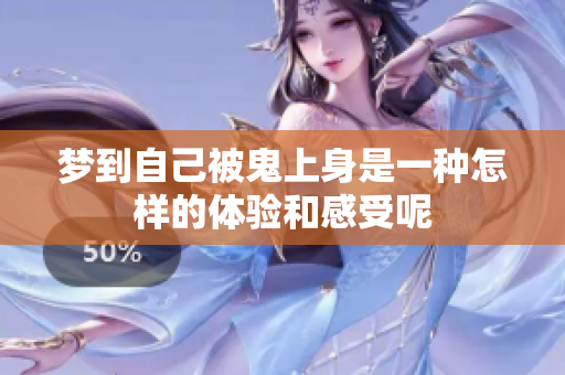 梦到自己被鬼上身是一种怎样的体验和感受呢