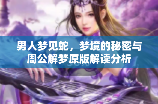 男人梦见蛇，梦境的秘密与周公解梦原版解读分析