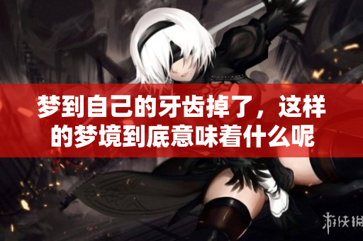梦到自己的牙齿掉了，这样的梦境到底意味着什么呢