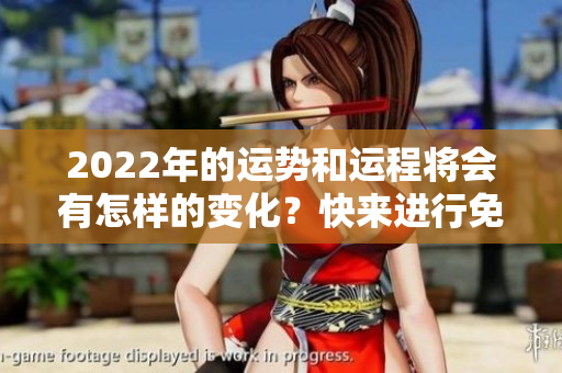 2022年的运势和运程将会有怎样的变化？快来进行免费的测试吧！