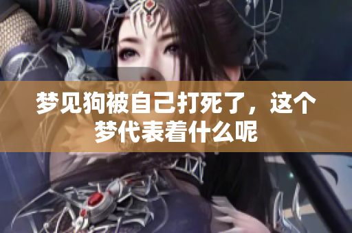 梦见狗被自己打死了，这个梦代表着什么呢