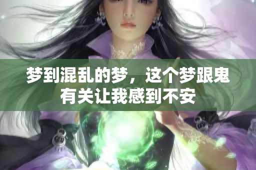 梦到混乱的梦，这个梦跟鬼有关让我感到不安