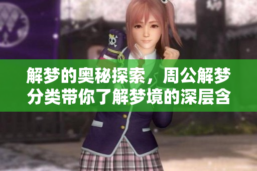 解梦的奥秘探索，周公解梦分类带你了解梦境的深层含义