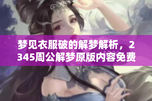 梦见衣服破的解梦解析，2345周公解梦原版内容免费分享