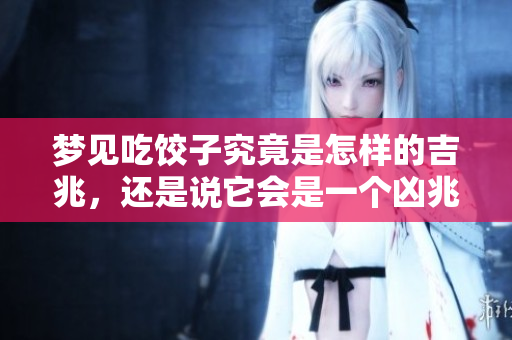 梦见吃饺子究竟是怎样的吉兆，还是说它会是一个凶兆呢