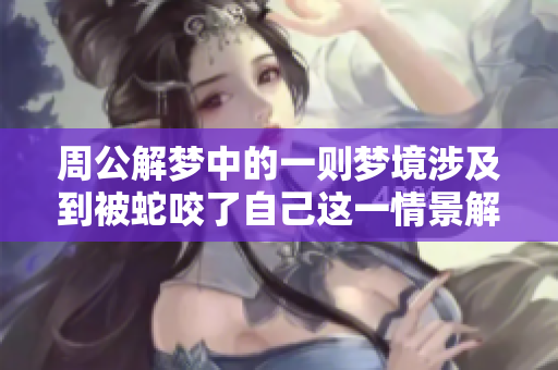周公解梦中的一则梦境涉及到被蛇咬了自己这一情景解析。