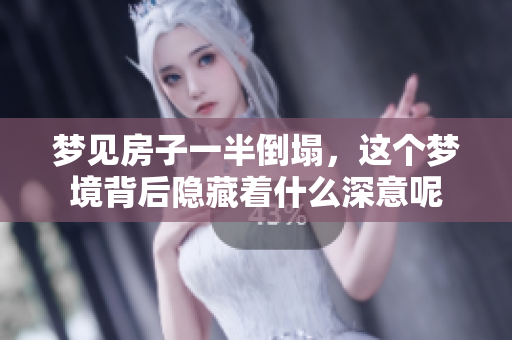 梦见房子一半倒塌，这个梦境背后隐藏着什么深意呢