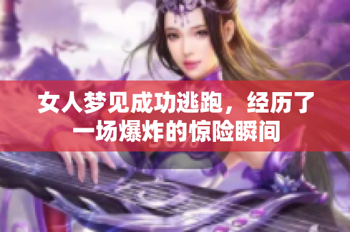 女人梦见成功逃跑，经历了一场爆炸的惊险瞬间