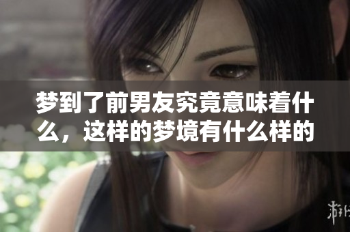 梦到了前男友究竟意味着什么，这样的梦境有什么样的预兆呢