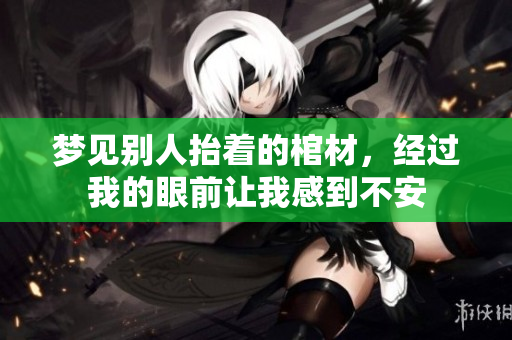 梦见别人抬着的棺材，经过我的眼前让我感到不安