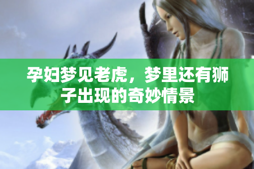 孕妇梦见老虎，梦里还有狮子出现的奇妙情景