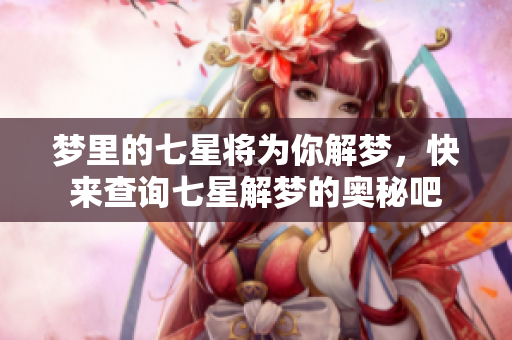 梦里的七星将为你解梦，快来查询七星解梦的奥秘吧
