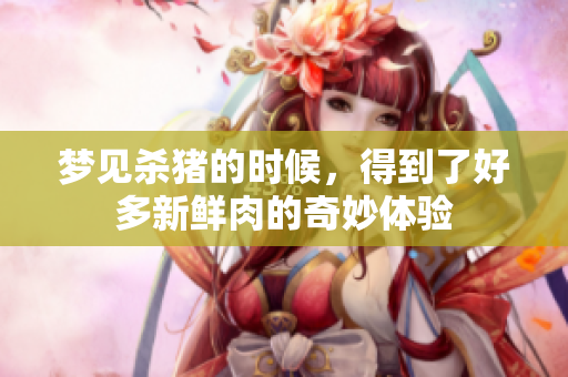 梦见杀猪的时候，得到了好多新鲜肉的奇妙体验