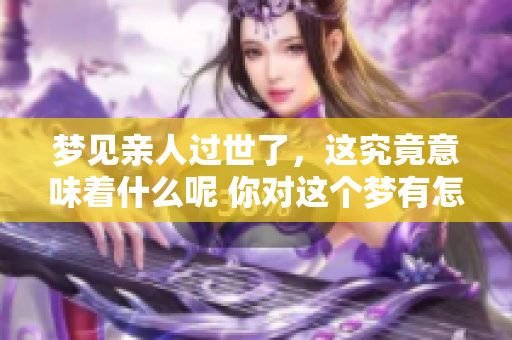 梦见亲人过世了，这究竟意味着什么呢 你对这个梦有怎样的理解