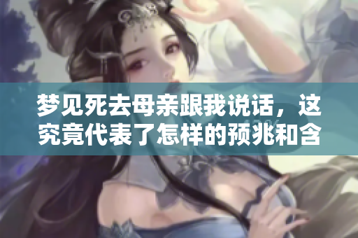 梦见死去母亲跟我说话，这究竟代表了怎样的预兆和含义呢