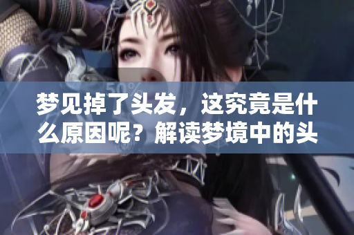 梦见掉了头发，这究竟是什么原因呢？解读梦境中的头发变化。