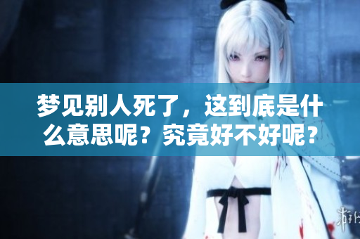 梦见别人死了，这到底是什么意思呢？究竟好不好呢？