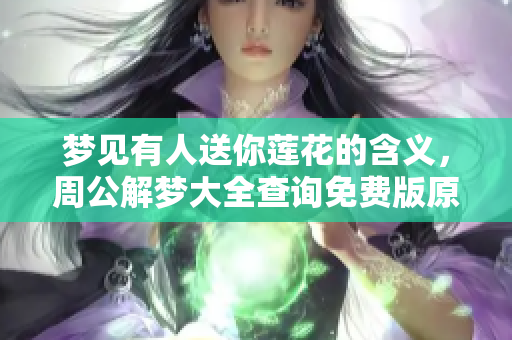 梦见有人送你莲花的含义，周公解梦大全查询免费版原版为你揭晓