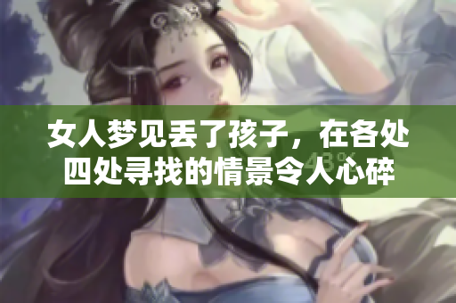 女人梦见丢了孩子，在各处四处寻找的情景令人心碎