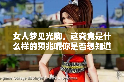 女人梦见光脚，这究竟是什么样的预兆呢你是否想知道