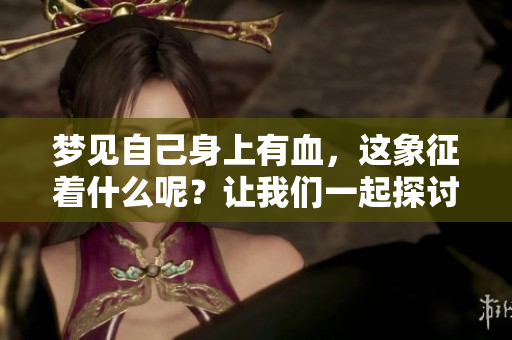 梦见自己身上有血，这象征着什么呢？让我们一起探讨这个梦境的深层含义。