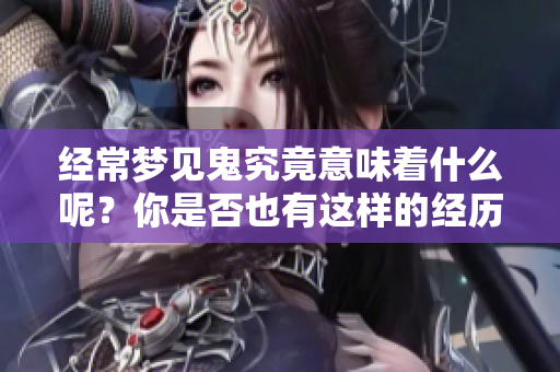 经常梦见鬼究竟意味着什么呢？你是否也有这样的经历？