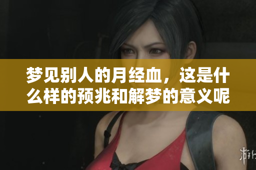梦见别人的月经血，这是什么样的预兆和解梦的意义呢