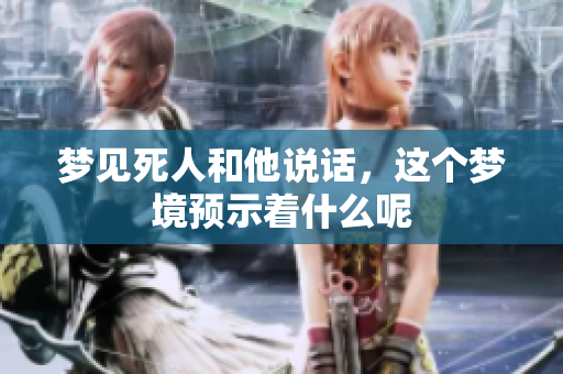 梦见死人和他说话，这个梦境预示着什么呢