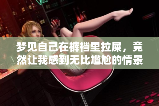 梦见自己在裤裆里拉屎，竟然让我感到无比尴尬的情景