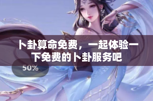 卜卦算命免费，一起体验一下免费的卜卦服务吧