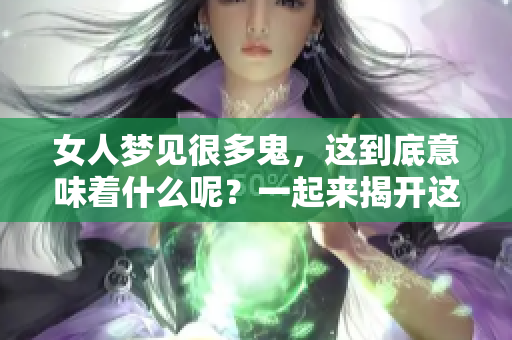 女人梦见很多鬼，这到底意味着什么呢？一起来揭开这个梦境的谜底吧！