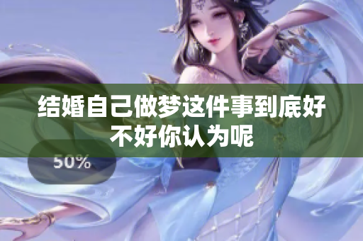 结婚自己做梦这件事到底好不好你认为呢