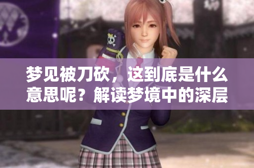 梦见被刀砍，这到底是什么意思呢？解读梦境中的深层含义