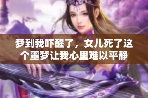 梦到我吓醒了，女儿死了这个噩梦让我心里难以平静