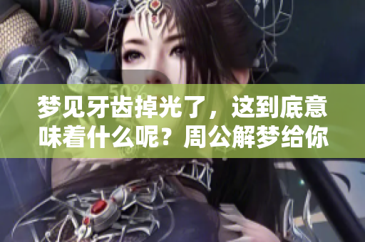 梦见牙齿掉光了，这到底意味着什么呢？周公解梦给你答案