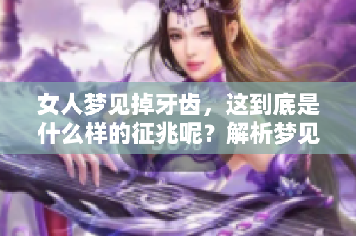 女人梦见掉牙齿，这到底是什么样的征兆呢？解析梦见自己掉牙情境的深意。