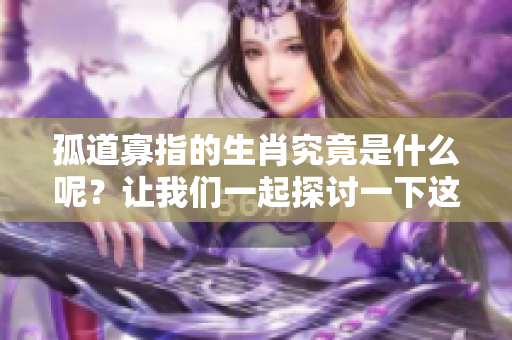孤道寡指的生肖究竟是什么呢？让我们一起探讨一下这个问题。