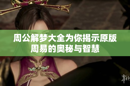 周公解梦大全为你揭示原版周易的奥秘与智慧