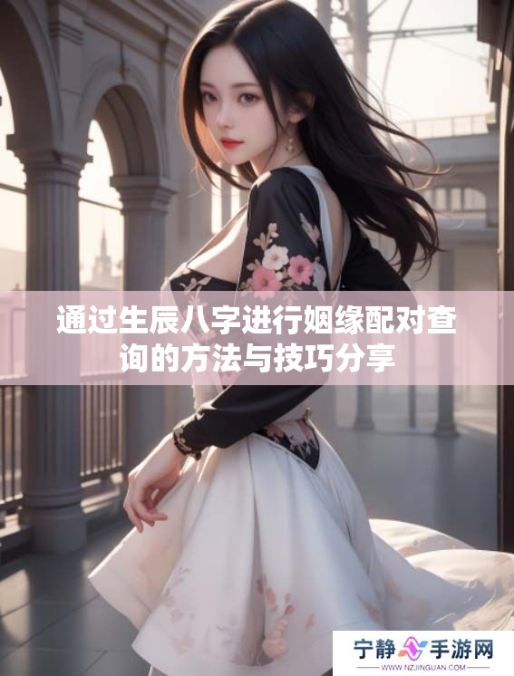 通过生辰八字进行姻缘配对查询的方法与技巧分享