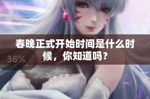 春晚正式开始时间是什么时候，你知道吗？