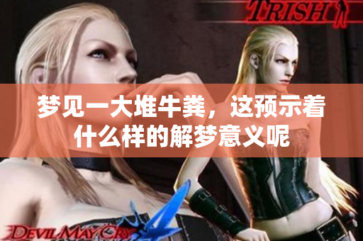 梦见一大堆牛粪，这预示着什么样的解梦意义呢